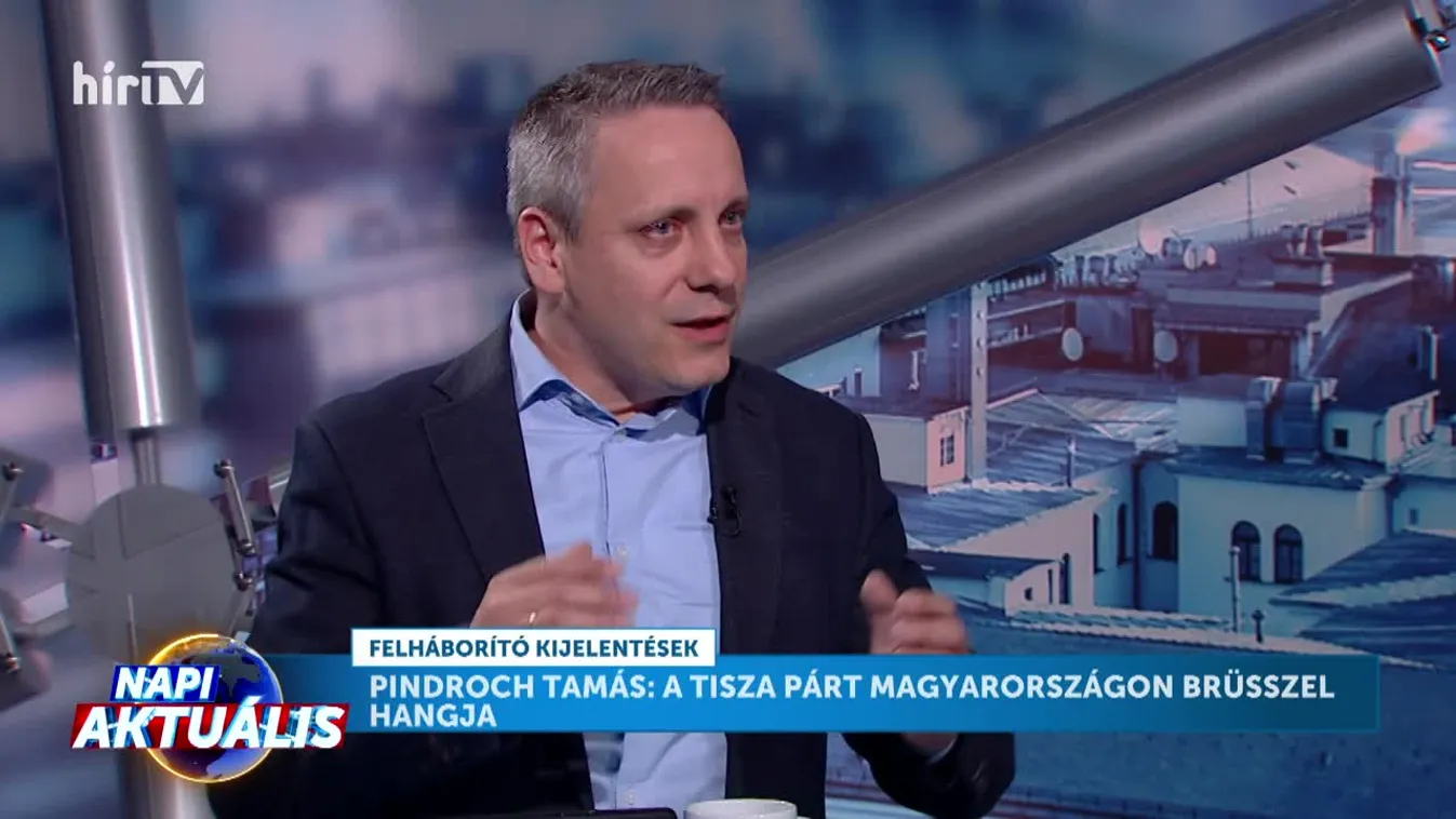 Napi aktuális - Pindroch Tamás: A Tisza Párt Magyarországon Brüsszel hangja
